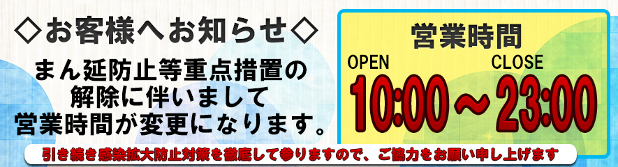 ◆お知らせ◆<br /><br />都のまん延防止等重点措置の解除に伴いまして<br /><br />営業時間を<br /><br />OPEN CLOSE<br />10:00 ~ 23:00<br /><br />引き続き、感染対策を万全に行い営業してまいりますので<br />ご協力のほど宜しくお願い申し上げます。<br /><br />尚、平常営業時間に戻りしだいオフィシャルHP・ブログ・メルマガ等でご案内いたします。